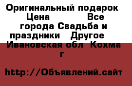 Оригинальный подарок › Цена ­ 5 000 - Все города Свадьба и праздники » Другое   . Ивановская обл.,Кохма г.